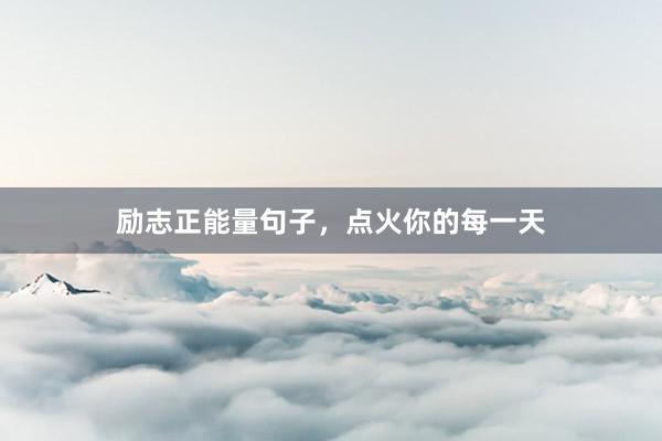 励志正能量句子,点火你的每一天